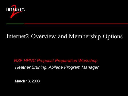 Internet2 Overview and Membership Options NSF HPNC Proposal Preparation Workshop Heather Bruning, Abilene Program Manager March 13, 2003.