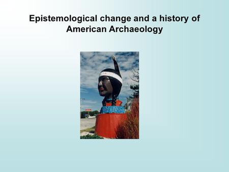 Epistemological change and a history of American Archaeology