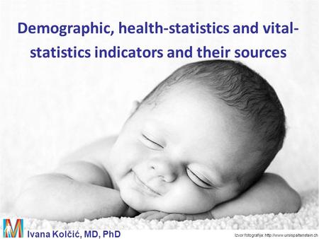 Demographic, health-statistics and vital- statistics indicators and their sources Ivana Kolčić, MD, PhD Izvor fotografije: