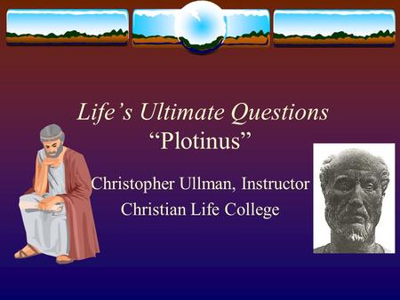 Life’s Ultimate Questions “Plotinus” Christopher Ullman, Instructor Christian Life College.