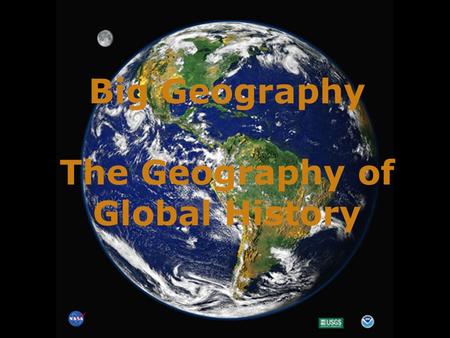 Big Geography The Geography of Global History. We need a mental picture of the whole world, not just certain parts of it. This is “big geography.”