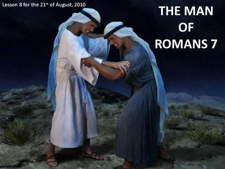 THE MAN OF ROMANS 7 Lesson 8 for the 21 st of August, 2010.