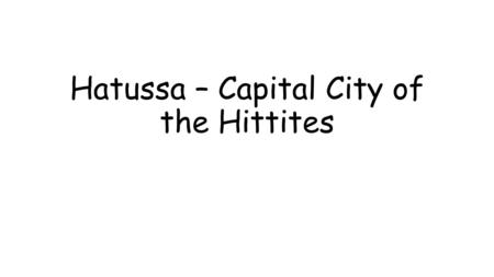 Hatussa – Capital City of the Hittites.