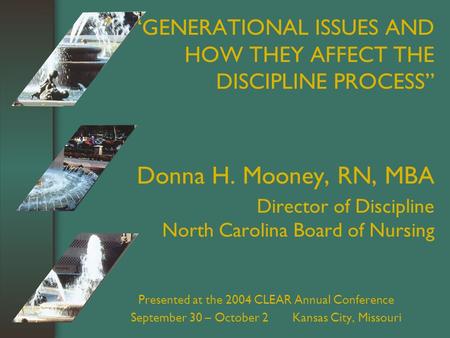 “GENERATIONAL ISSUES AND HOW THEY AFFECT THE DISCIPLINE PROCESS” Donna H. Mooney, RN, MBA Director of Discipline North Carolina Board of Nursing Presented.