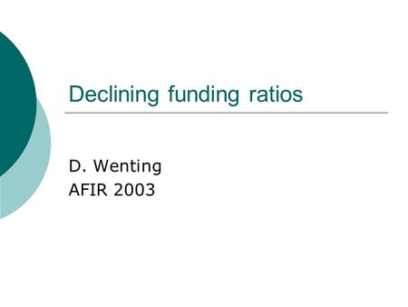 Declining funding ratios D. Wenting AFIR 2003. Funding levels  1999150%  2000140%  2001125%  2002105%