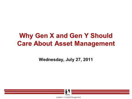 Leaders in Asset Management Why Gen X and Gen Y Should Care About Asset Management Wednesday, July 27, 2011.