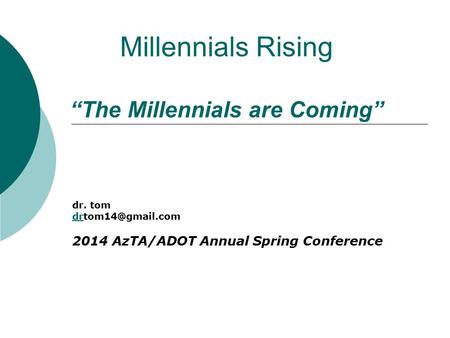 Millennials Rising “The Millennials are Coming” dr. tom 2014 AzTA/ADOT Annual Spring Conference.