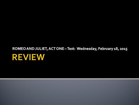 ROMEO AND JULIET, ACT ONE – Test: Wednesday, February 18, 2015