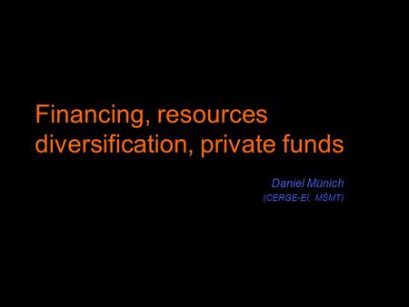 Financing, resources diversification, private funds Daniel Münich (CERGE-EI, MŠMT)