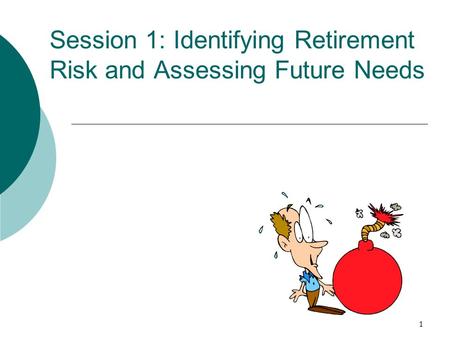 1 Session 1: Identifying Retirement Risk and Assessing Future Needs.