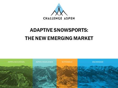 ADAPTIVE SNOWSPORTS: THE NEW EMERGING MARKET. Did You Know?  Over 1.2 billion people in the world have a disability  One in six families in the world.