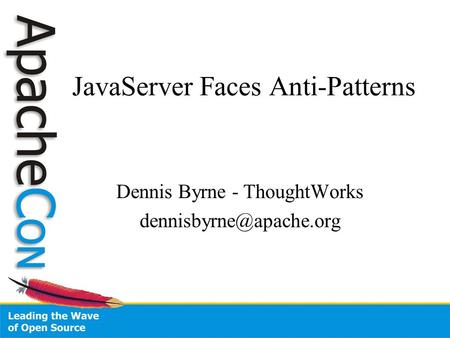 JavaServer Faces Anti-Patterns Dennis Byrne - ThoughtWorks