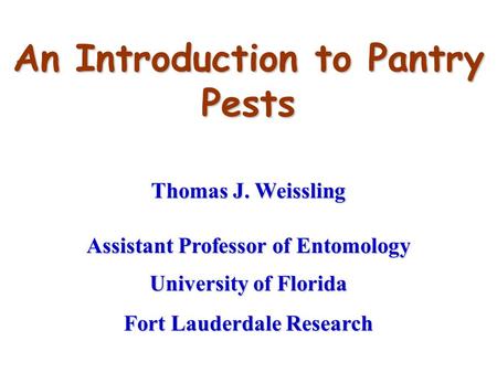 An Introduction to Pantry Pests Thomas J. Weissling Assistant Professor of Entomology University of Florida Fort Lauderdale Research.