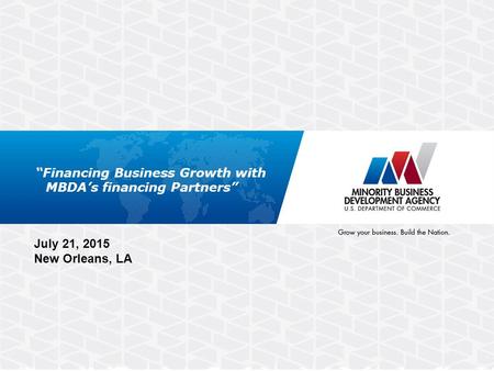 “Financing Business Growth with MBDA’s financing Partners” July 21, 2015 New Orleans, LA.