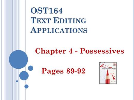 OST164 T EXT E DITING A PPLICATIONS Chapter 4 - Possessives Pages 89-92.