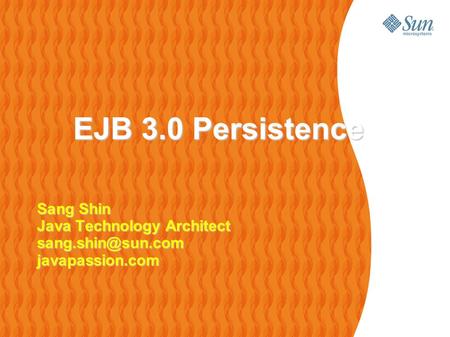 EJB 3.0 Persistence Sang Shin Java Technology Architect