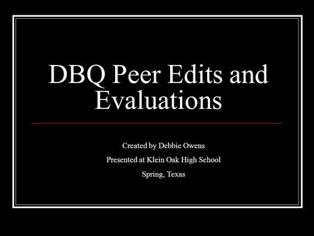 DBQ Peer Edits and Evaluations Created by Debbie Owens Presented at Klein Oak High School Spring, Texas.