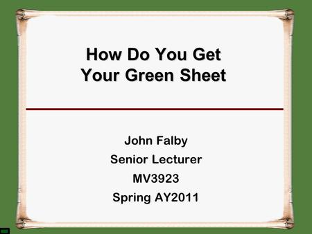 How Do You Get Your Green Sheet John Falby Senior Lecturer MV3923 Spring AY2011.