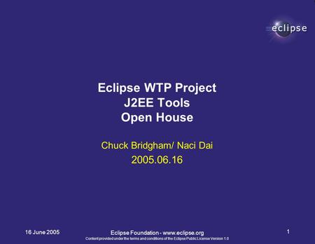 Content provided under the terms and conditions of the Eclipse Public License Version 1.0 16 June 2005 1 Eclipse Foundation - www.eclipse.org Chuck Bridgham/