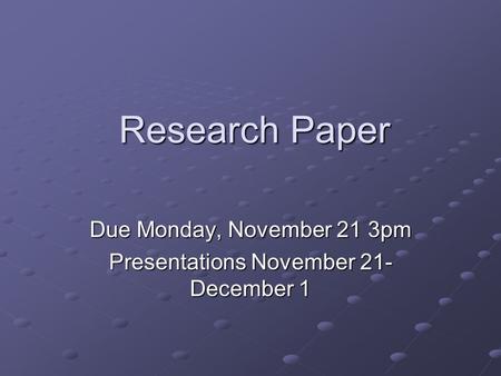 Research Paper Due Monday, November 21 3pm Presentations November 21- December 1.