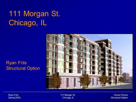 Senior Thesis Structural Option Ryan Friis Spring 2003 111 Morgan St. Chicago, IL 111 Morgan St. Chicago, IL Ryan Friis Structural Option.