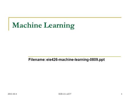 2015-10-41 EIE426-AICV1 Machine Learning Filename: eie426-machine-learning-0809.ppt.