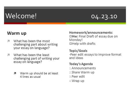 Welcome!04.23.10 Warm up  What has been the most challenging part about writing your essay on language?  What has been the least challenging part of.