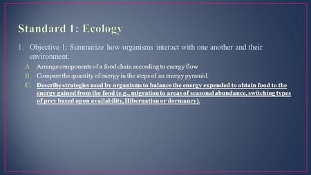 1.Objective 1: Summarize how organisms interact with one another and their environment. A.Arrange components of a food chain according to energy flow B.Compare.