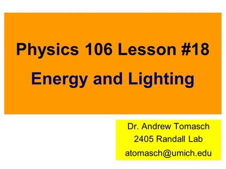 Physics 106 Lesson #18 Energy and Lighting Dr. Andrew Tomasch 2405 Randall Lab