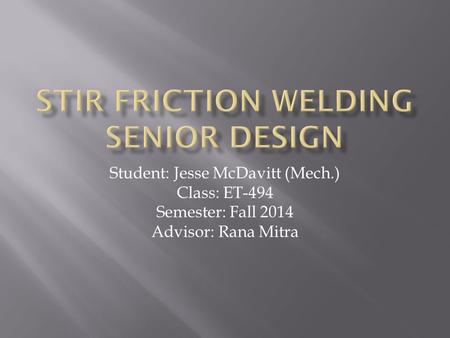 Student: Jesse McDavitt (Mech.) Class: ET-494 Semester: Fall 2014 Advisor: Rana Mitra.