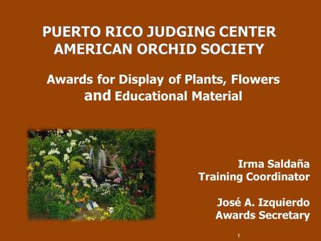 Awards for Display of Plants, Flowers and Educational Material Irma Saldaña Training Coordinator José A. Izquierdo Awards Secretary 1.