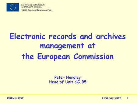 IRISLink 2009 1 3 February 2009 EUROPEAN COMMISSION SECRETARIAT-GENERAL SG-B-5 Document Management Policy Electronic records and archives management at.