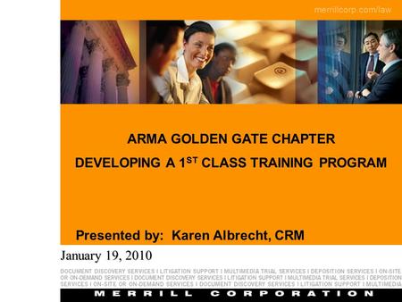 Merrillcorp.com/law Page 1 ARMA GOLDEN GATE CHAPTER DEVELOPING A 1 ST CLASS TRAINING PROGRAM Presented by: Karen Albrecht, CRM January 19, 2010.