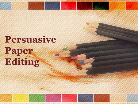 Persuasive Paper Editing. Take out your editing marks sheet Check MLA formatting Does it have all three parts: intro, body, conclusion? Are all paragraphs.