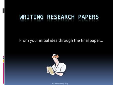 From your initial idea through the final paper… © Karen Conerly 2013.