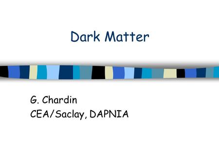 Dark Matter G. Chardin CEA/Saclay, DAPNIA. Motivations for non-baryonic Dark Matter Search - 1 Astrophysical measurements –“Dark” matter halo around the.