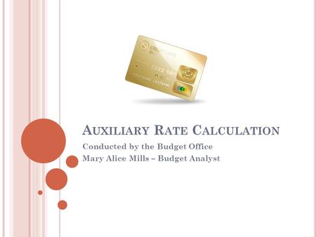 A UXILIARY R ATE C ALCULATION Conducted by the Budget Office Mary Alice Mills – Budget Analyst.