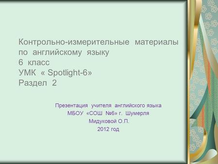 Презентация учителя английского языка МБОУ «СОШ №6» г. Шумерля Мидуковой О.П. 2012 год Контрольно-измерительные материалы по английскому языку 6 класс.