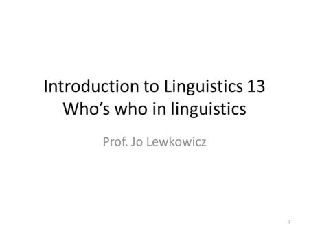 Introduction to Linguistics 13 Who’s who in linguistics Prof. Jo Lewkowicz 1.