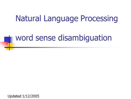 Natural Language Processing word sense disambiguation Updated 1/12/2005.