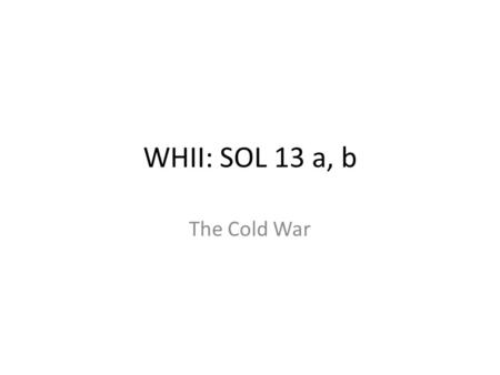 WHII: SOL 13 a, b The Cold War. Beginning of the Cold War (1945–1948) The Yalta Conference and the Soviet control of Eastern Europe Rivalry between the.