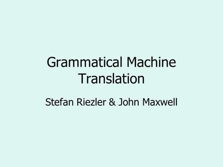 Grammatical Machine Translation Stefan Riezler & John Maxwell.