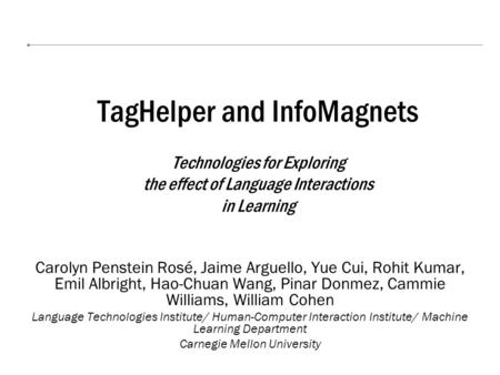 TagHelper and InfoMagnets Technologies for Exploring the effect of Language Interactions in Learning Carolyn Penstein Rosé, Jaime Arguello, Yue Cui, Rohit.