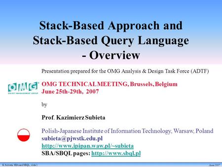 K.Subieta. SBA and SBQL, slide 1 June 2007 Stack-Based Approach and Stack-Based Query Language - Overview Presentation prepared for the OMG Analysis &