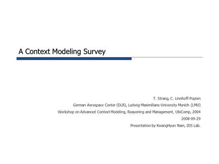 A Context Modeling Survey T. Strang, C. Linnhoff-Popien German Aerospace Center (DLR), Ludwig-Maximilians-University Munich (LMU) Workshop on Advanced.