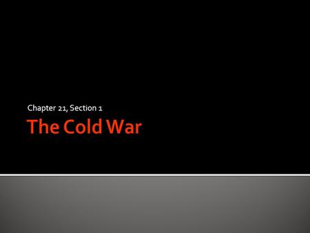 Chapter 21, Section 1.  Though they had been allies during WWII against Nazi Germany, the relationship between the Soviet Union and the U.S. had been.