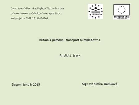 Gymnázium Viliama Paulinyho – Tótha v Martine Učíme sa nielen z učebníc, učíme sa pre život. Kód projektu ITMS: 26110130666 Britain’s personal transport.