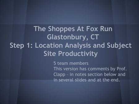 The Shoppes At Fox Run Glastonbury, CT Step 1: Location Analysis and Subject Site Productivity 5 team members This version has comments by Prof. Clapp.