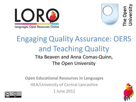 Engaging Quality Assurance: OERS and Teaching Quality Tita Beaven and Anna Comas-Quinn, The Open University Open Educational Resources in Languages HEA/University.