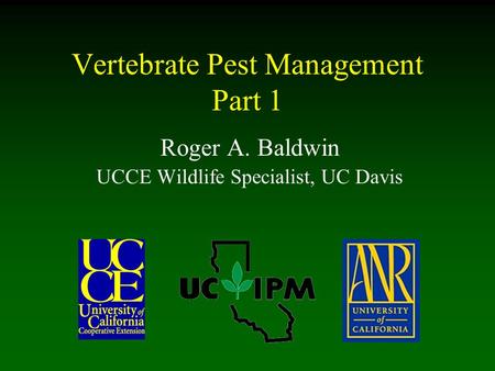 Vertebrate Pest Management Part 1 Roger A. Baldwin UCCE Wildlife Specialist, UC Davis.